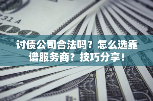 北京讨债公司合法吗？怎么选靠谱服务商？技巧分享！