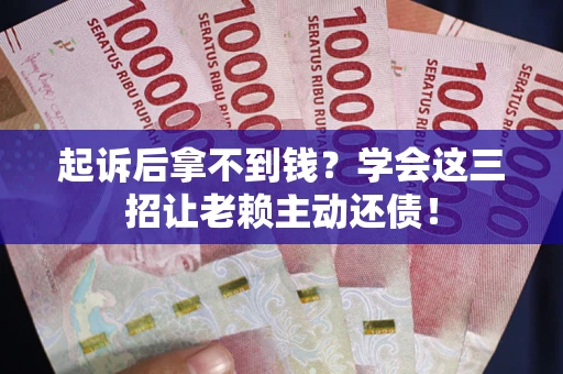 北京起诉后拿不到钱？学会这三招让老赖主动还债！