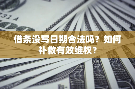 北京借条没写日期合法吗？如何补救有效维权？