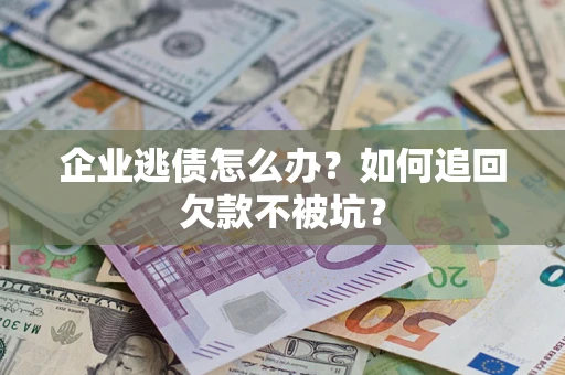 北京企业逃债怎么办？如何追回欠款不被坑？