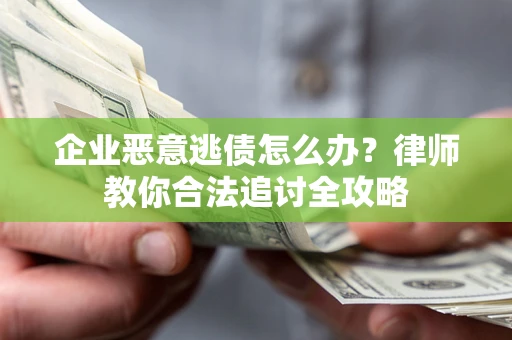 北京企业恶意逃债怎么办？律师教你合法追讨全攻略