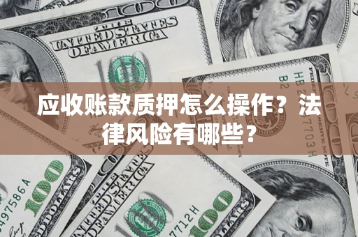 北京应收账款质押怎么操作？法律风险有哪些？