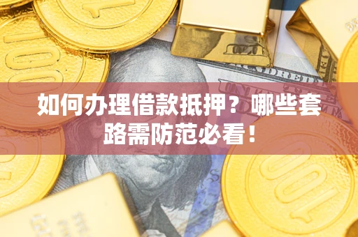 北京如何办理借款抵押？哪些套路需防范必看！