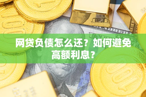 北京网贷负债怎么还？如何避免高额利息？