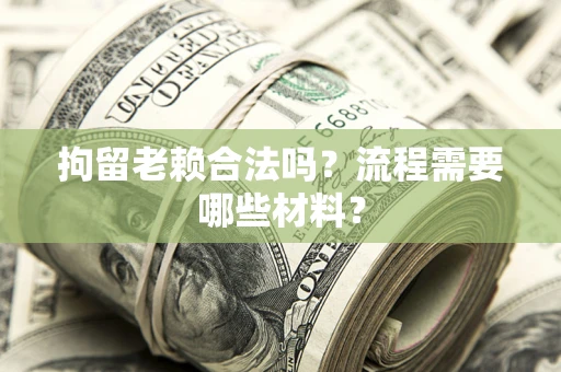 北京拘留老赖合法吗？流程需要哪些材料？