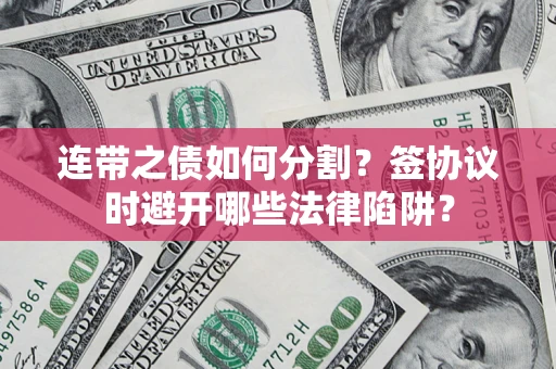 北京连带之债如何分割？签协议时避开哪些法律陷阱？