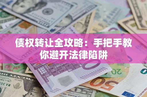 北京债权转让全攻略：手把手教你避开法律陷阱