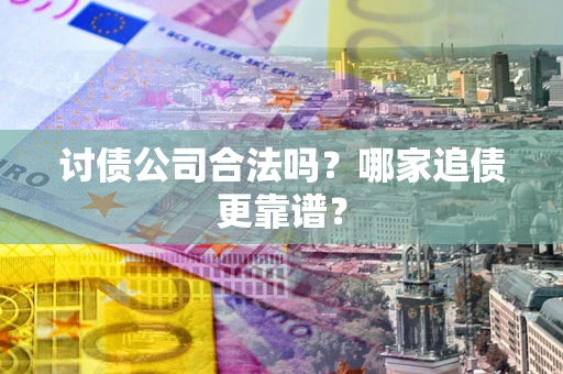 北京讨债公司合法吗？哪家追债更靠谱？