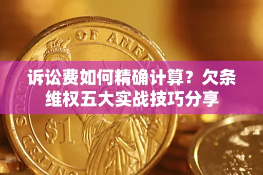 北京诉讼费如何精确计算？欠条维权五大实战技巧分享