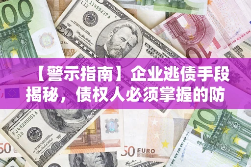 北京【警示指南】企业逃债手段揭秘，债权人必须掌握的防坑宝典