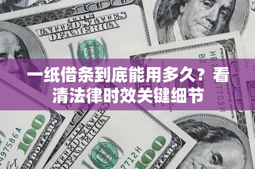 北京一纸借条到底能用多久？看清法律时效关键细节