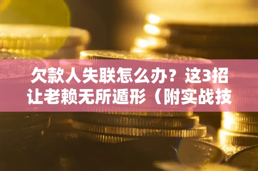 北京欠款人失联怎么办？这3招让老赖无所遁形（附实战技巧）