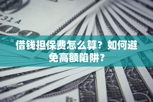 北京借钱担保费怎么算？如何避免高额陷阱？