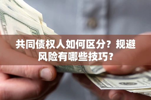 北京共同债权人如何区分？规避风险有哪些技巧？
