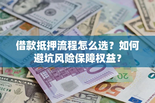 北京借款抵押流程怎么选？如何避坑风险保障权益？