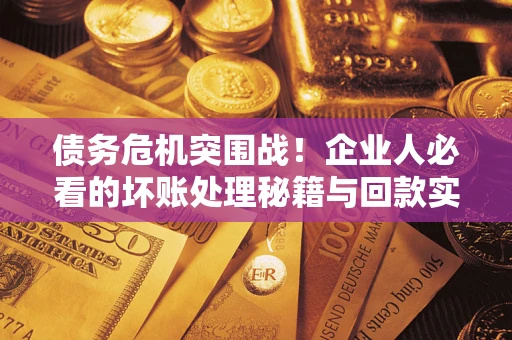 北京债务危机突围战！企业人必看的坏账处理秘籍与回款实战指南