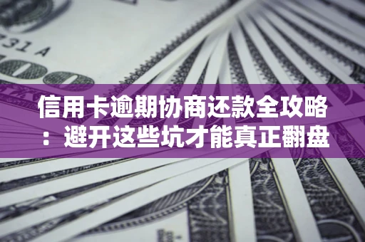 北京信用卡逾期协商还款全攻略：避开这些坑才能真正翻盘
